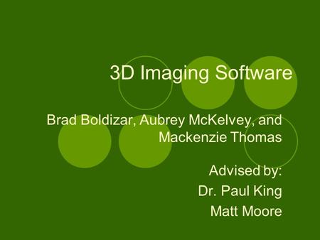 3D Imaging Software Brad Boldizar, Aubrey McKelvey, and Mackenzie Thomas Advised by: Dr. Paul King Matt Moore.