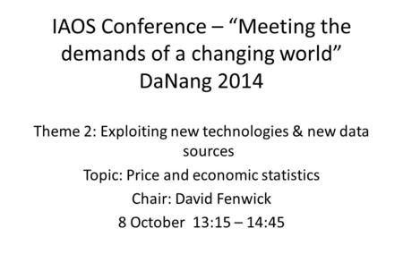 IAOS Conference – “Meeting the demands of a changing world” DaNang 2014 Theme 2: Exploiting new technologies & new data sources Topic: Price and economic.
