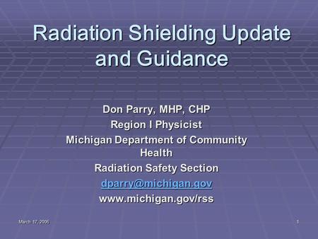 March 17, 2006 1 Radiation Shielding Update and Guidance Don Parry, MHP, CHP Region I Physicist Michigan Department of Community Health Radiation Safety.