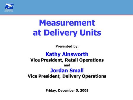 Service Measurement – SPMS PO Box Up Time Measurement at Delivery Units Presented by: Kathy Ainsworth Vice President, Retail Operations and Jordan Small.