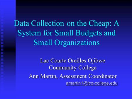 Data Collection on the Cheap: A System for Small Budgets and Small Organizations Lac Courte Oreilles Ojibwe Community College Ann Martin, Assessment Coordinator.