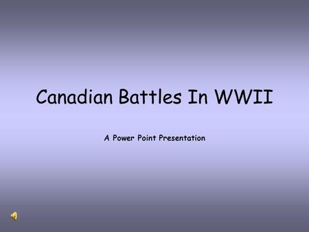 Canadian Battles In WWII A Power Point Presentation.