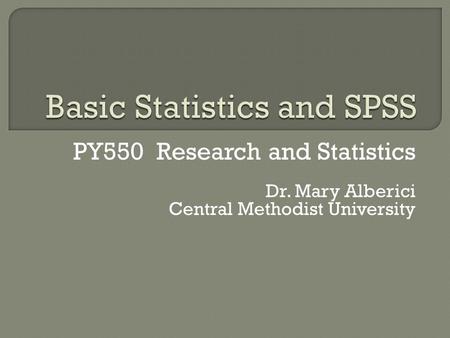 PY550 Research and Statistics Dr. Mary Alberici Central Methodist University.