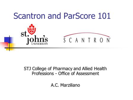 Scantron and ParScore 101 STJ College of Pharmacy and Allied Health Professions - Office of Assessment A.C. Marziliano.