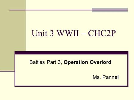 Unit 3 WWII – CHC2P Battles Part 3, Operation Overlord Ms. Pannell.