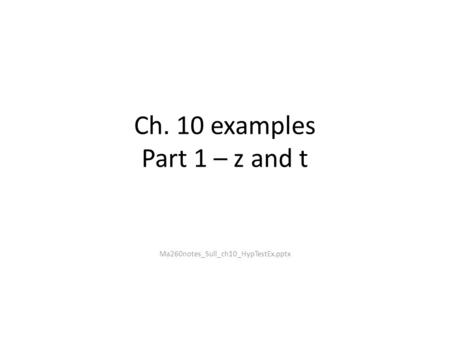 Ch. 10 examples Part 1 – z and t Ma260notes_Sull_ch10_HypTestEx.pptx.
