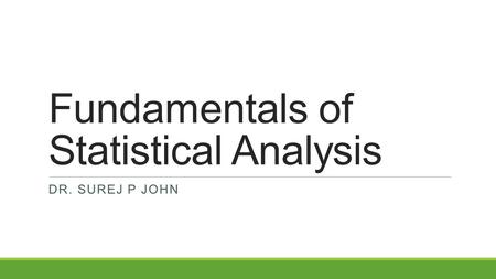 Fundamentals of Statistical Analysis DR. SUREJ P JOHN.