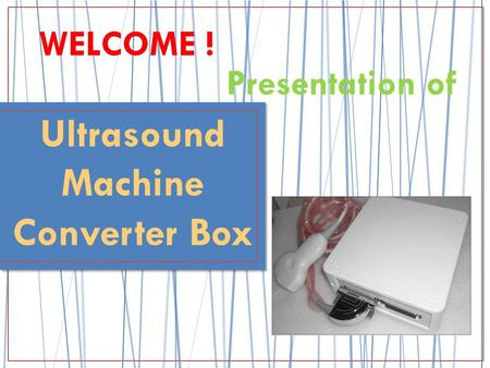 Presentation of WELCOME ! Ultrasound Machine Converter Box.