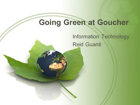 Going Green at Goucher Information Technology Reid Guanti.
