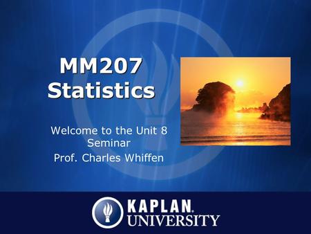 MM207 Statistics Welcome to the Unit 8 Seminar Prof. Charles Whiffen.