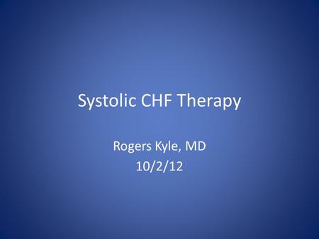 Systolic CHF Therapy Rogers Kyle, MD 10/2/12. Learning Objectives Review the staging and evaluation of patients with systolic heart failure Review the.