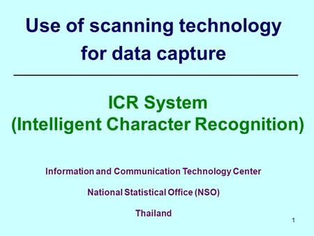 1 Use of scanning technology for data capture ICR System (Intelligent Character Recognition) Information and Communication Technology Center National Statistical.
