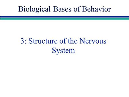 3: Structure of the Nervous System Biological Bases of Behavior.