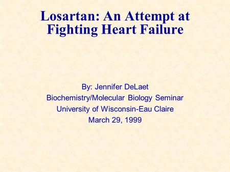 Losartan: An Attempt at Fighting Heart Failure By: Jennifer DeLaet Biochemistry/Molecular Biology Seminar University of Wisconsin-Eau Claire March 29,