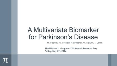 A Multivariate Biomarker for Parkinson’s Disease M. Coakley, G. Crocetti, P. Dressner, W. Kellum, T. Lamin The Michael L. Gargano 12 th Annual Research.