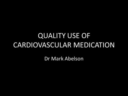 QUALITY USE OF CARDIOVASCULAR MEDICATION Dr Mark Abelson.