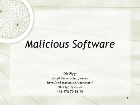 1 Ola Flygt Växjö University, Sweden  +46 470 70 86 49 Malicious Software.