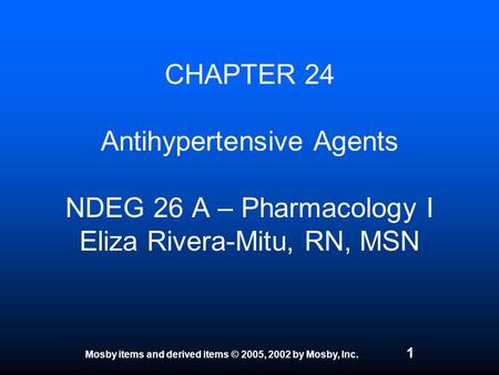 Mosby items and derived items © 2005, 2002 by Mosby, Inc. 1 CHAPTER 24 Antihypertensive Agents NDEG 26 A – Pharmacology I Eliza Rivera-Mitu, RN, MSN.
