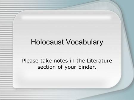 Holocaust Vocabulary Please take notes in the Literature section of your binder.