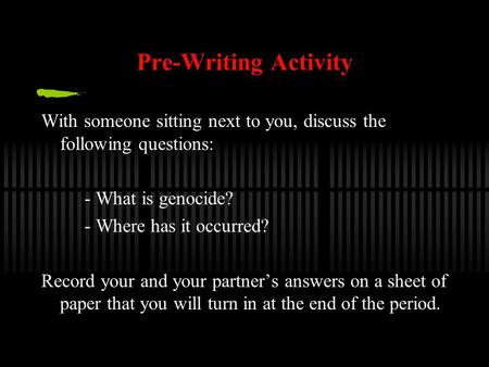 Pre-Writing Activity With someone sitting next to you, discuss the following questions: - What is genocide? - Where has it occurred? Record your and your.