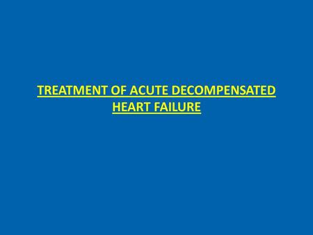 TREATMENT OF ACUTE DECOMPENSATED HEART FAILURE