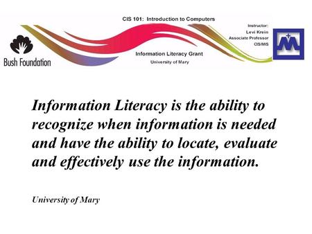 Information Literacy is the ability to recognize when information is needed and have the ability to locate, evaluate and effectively use the information.
