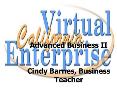 Advanced Business II Cindy Barnes, Business Teacher.