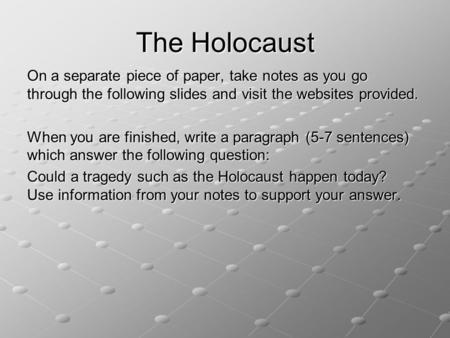 The Holocaust On a separate piece of paper, take notes as you go through the following slides and visit the websites provided. When you are finished, write.