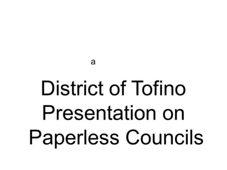 A District of Tofino Presentation on Paperless Councils.