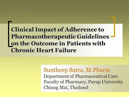 Clinical Impact of Adherence to Pharmacotherapeutic Guidelines on the Outcome in Patients with Chronic Heart Failure Suntheep Batra, M.Pharm Department.