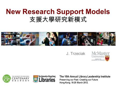 New Research Support Models 支援大學研究新模式 The 10th Annual Library Leadership Institute Preserving our Past: Creating our Future Hong Kong. 16-20 March 2012.