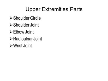 Upper Extremities Parts  Shoulder Girdle  Shoulder Joint  Elbow Joint  Radioulnar Joint  Wrist Joint.