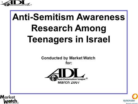 1 Anti-Semitism Awareness Research Among Teenagers in Israel Conducted by Market Watch for: March 2007.