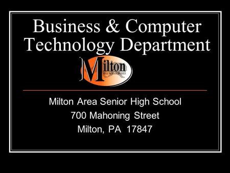Business & Computer Technology Department Milton Area Senior High School 700 Mahoning Street Milton, PA 17847.
