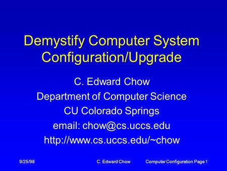 9/25/98C. Edward ChowComputer Configuration Page 1 Demystify Computer System Configuration/Upgrade C. Edward Chow Department of Computer Science CU Colorado.