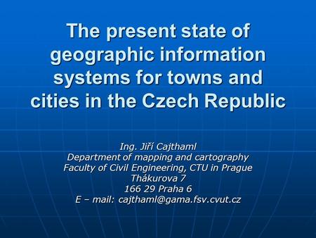 The present state of geographic information systems for towns and cities in the Czech Republic Ing. Jiří Cajthaml Department of mapping and cartography.