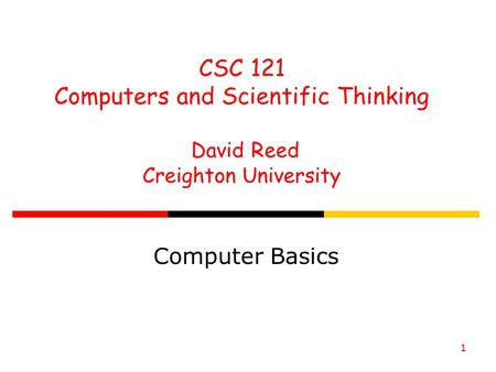 1 CSC 121 Computers and Scientific Thinking David Reed Creighton University Computer Basics.