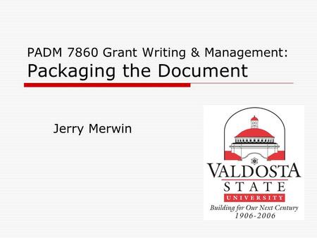PADM 7860 Grant Writing & Management: Packaging the Document Jerry Merwin.