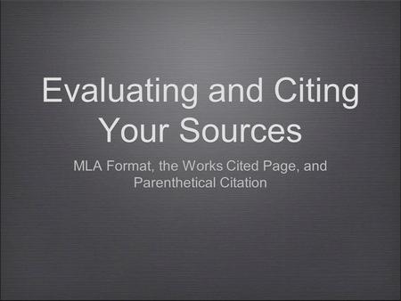 Evaluating and Citing Your Sources MLA Format, the Works Cited Page, and Parenthetical Citation.