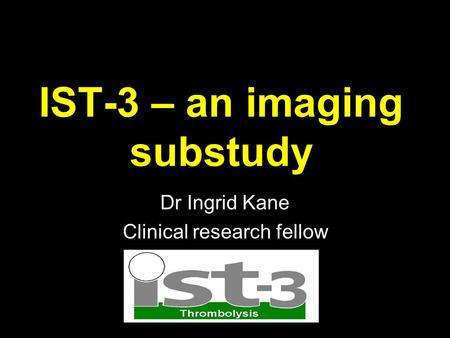 IST-3 – an imaging substudy Dr Ingrid Kane Clinical research fellow.