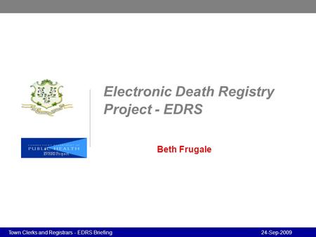 Program Review - Confidential Program Review - Confidential 24-Sep-2009Town Clerks and Registrars - EDRS Briefing Electronic Death Registry Project - EDRS.