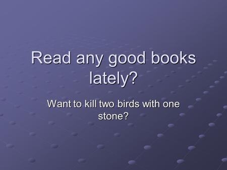 Read any good books lately? Want to kill two birds with one stone?