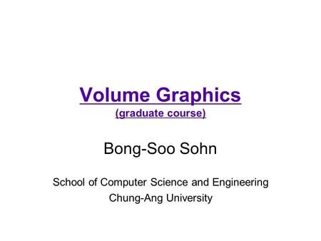 Volume Graphics (graduate course) Bong-Soo Sohn School of Computer Science and Engineering Chung-Ang University.