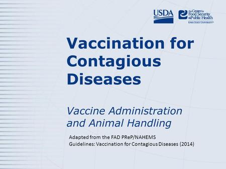 Vaccination for Contagious Diseases Vaccine Administration and Animal Handling Adapted from the FAD PReP/NAHEMS Guidelines: Vaccination for Contagious.