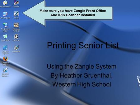 Printing Senior List Using the Zangle System By Heather Gruenthal, Western High School Make sure you have Zangle Front Office And IRIS Scanner Installed.