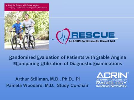 Arthur Stillman, M.D., Ph.D., PI Pamela Woodard, M.D., Study Co-chair Randomized Evaluation of Patients with Stable Angina Comparing Utilization of Diagnostic.