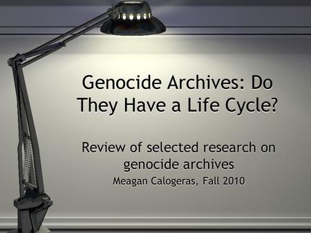 Genocide Archives: Do They Have a Life Cycle? Review of selected research on genocide archives Meagan Calogeras, Fall 2010 Review of selected research.