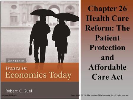 McGraw-Hill/Irwin Copyright © 2012 by The McGraw-Hill Companies, Inc. All rights reserved. Chapter 26 Health Care Reform: The Patient Protection and Affordable.