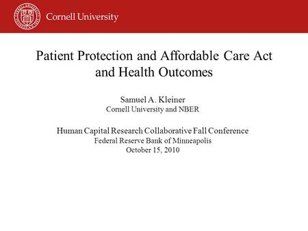 Patient Protection and Affordable Care Act and Health Outcomes Samuel A. Kleiner Cornell University and NBER Human Capital Research Collaborative Fall.