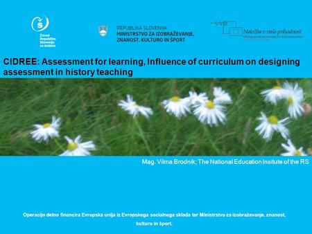 CIDREE: Assessment for learning, Influence of curriculum on designing assessment in history teaching Mag. Vilma Brodnik; The National Education Insitute.